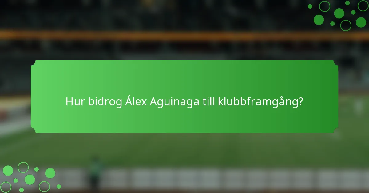 Hur bidrog Álex Aguinaga till klubbframgång?
