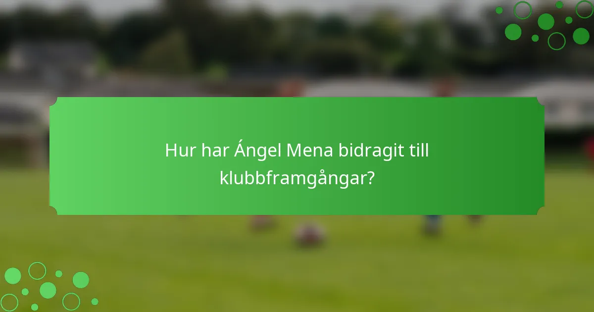 Hur har Ángel Mena bidragit till klubbframgångar?