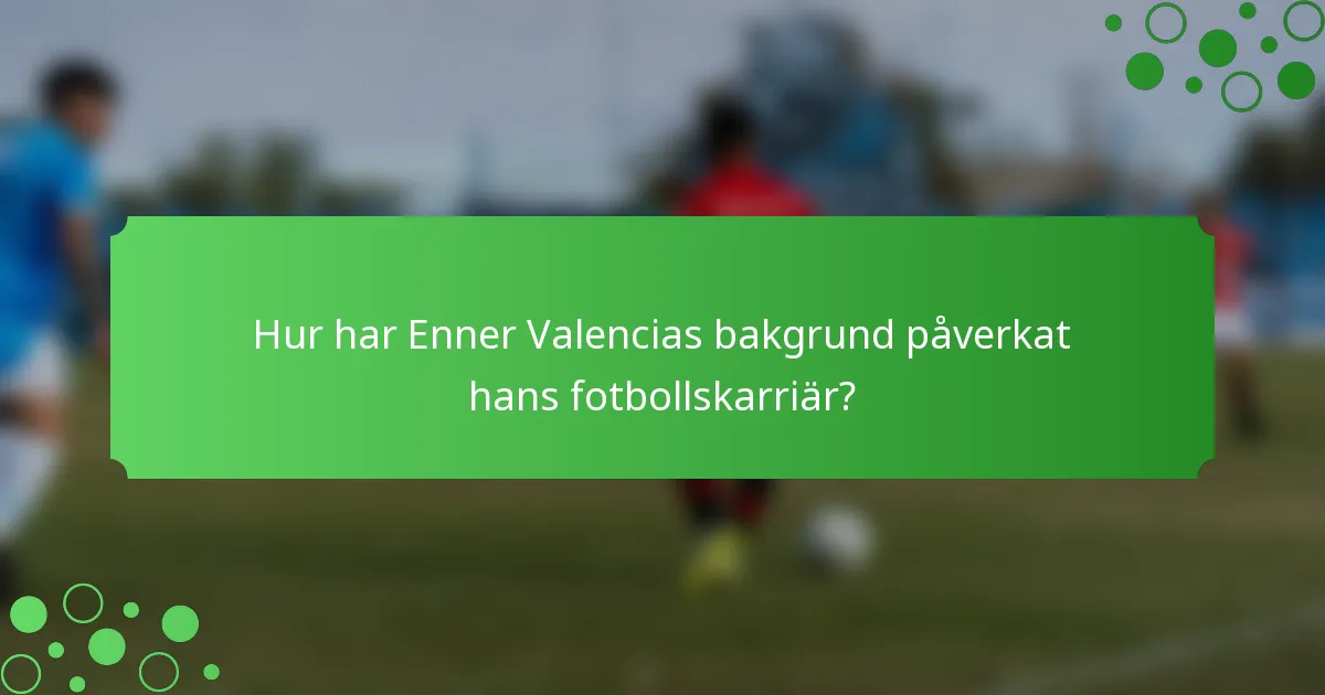 Hur har Enner Valencias bakgrund påverkat hans fotbollskarriär?