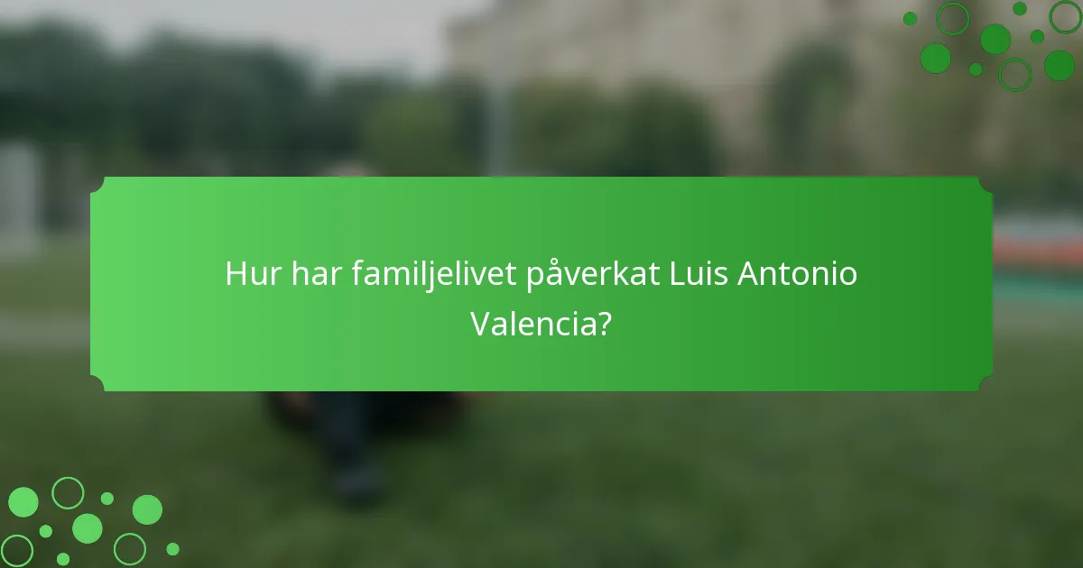 Hur har familjelivet påverkat Luis Antonio Valencia?