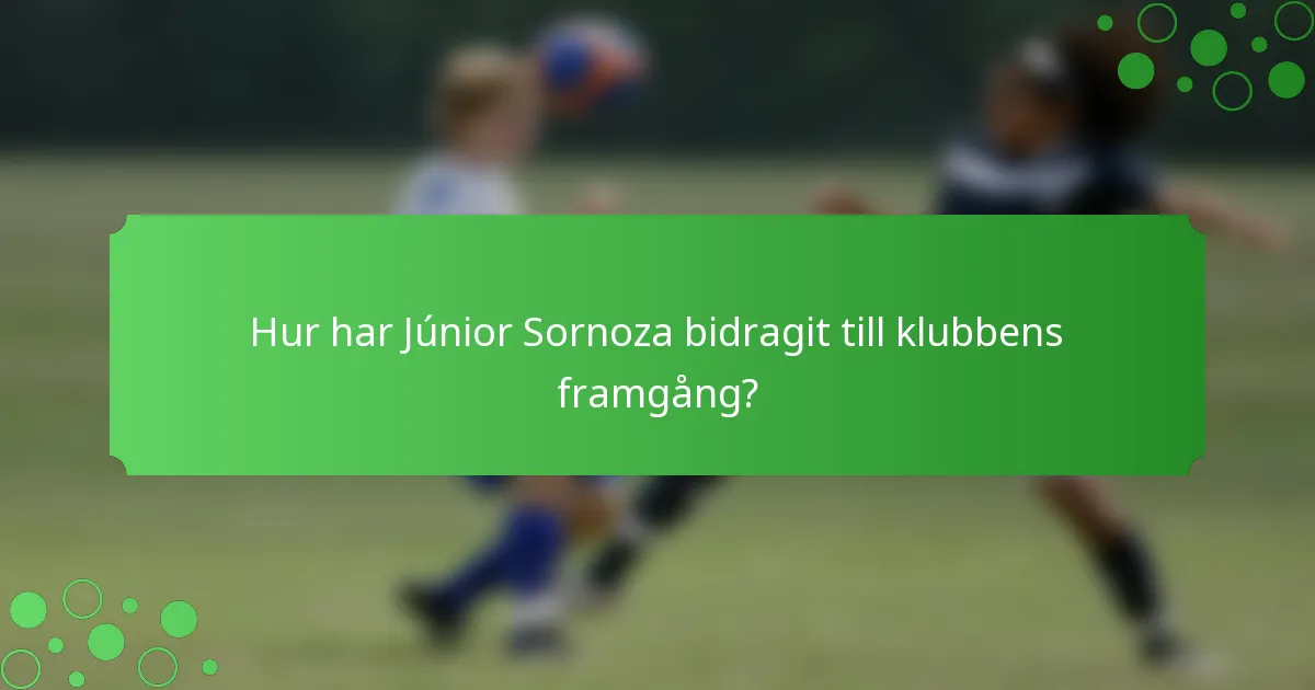 Hur har Júnior Sornoza bidragit till klubbens framgång?
