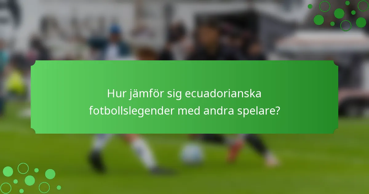 Hur jämför sig ecuadorianska fotbollslegender med andra spelare?