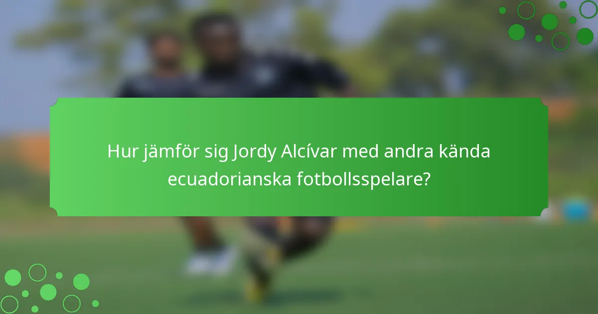 Hur jämför sig Jordy Alcívar med andra kända ecuadorianska fotbollsspelare?