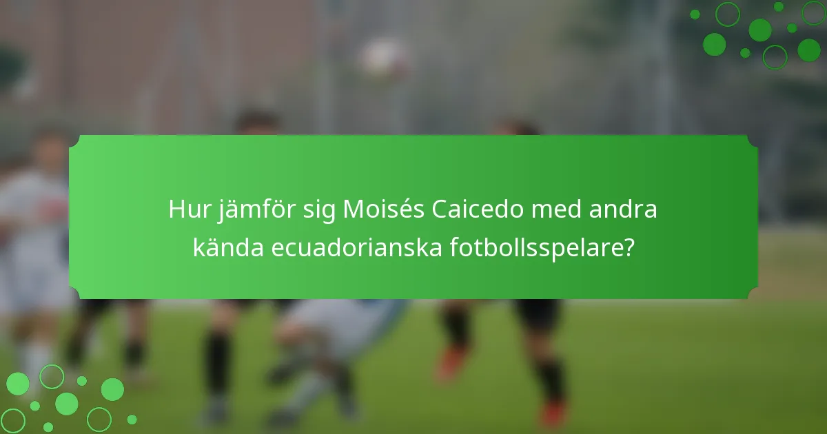 Hur jämför sig Moisés Caicedo med andra kända ecuadorianska fotbollsspelare?
