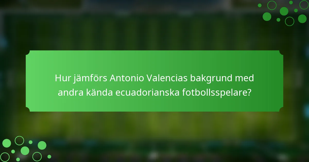 Hur jämförs Antonio Valencias bakgrund med andra kända ecuadorianska fotbollsspelare?