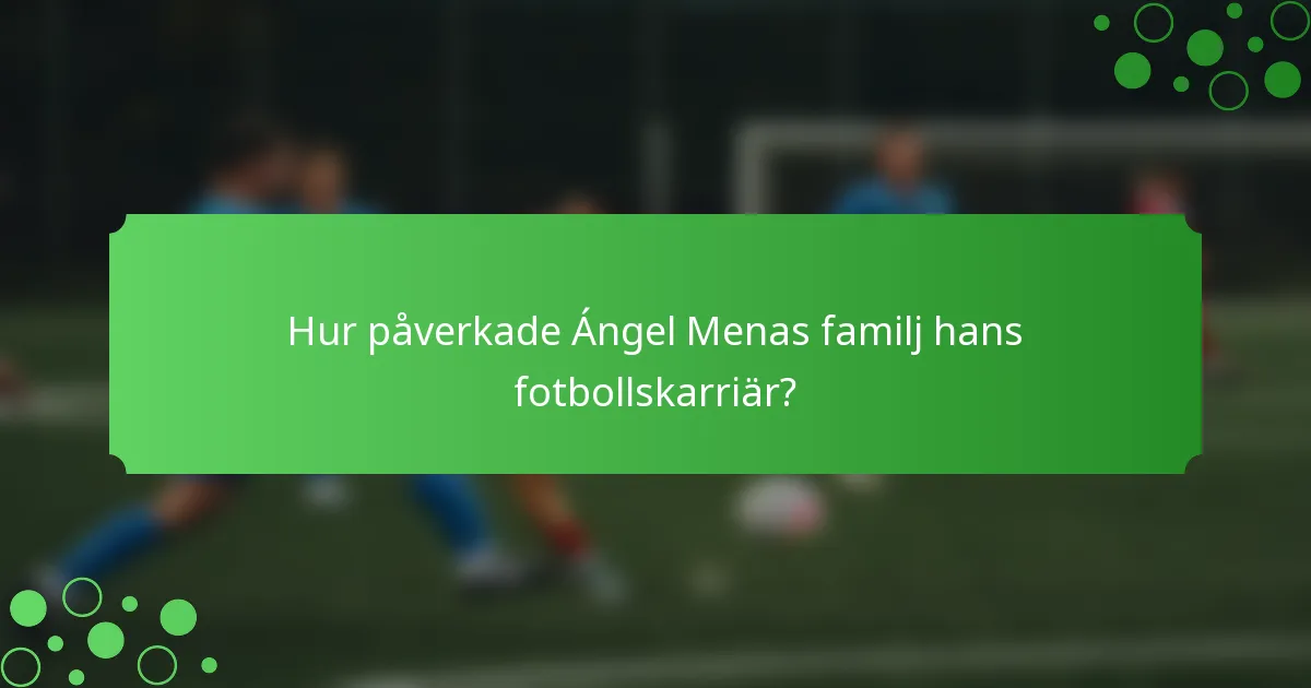 Hur påverkade Ángel Menas familj hans fotbollskarriär?