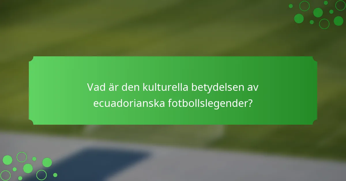 Vad är den kulturella betydelsen av ecuadorianska fotbollslegender?