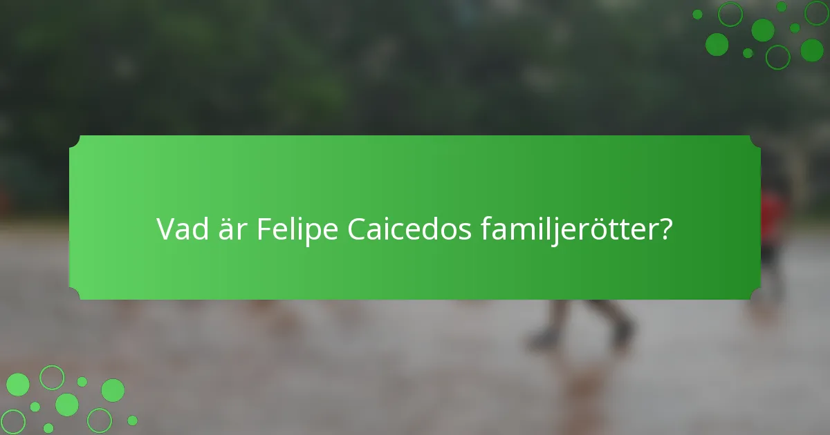 Vad är Felipe Caicedos familjerötter?