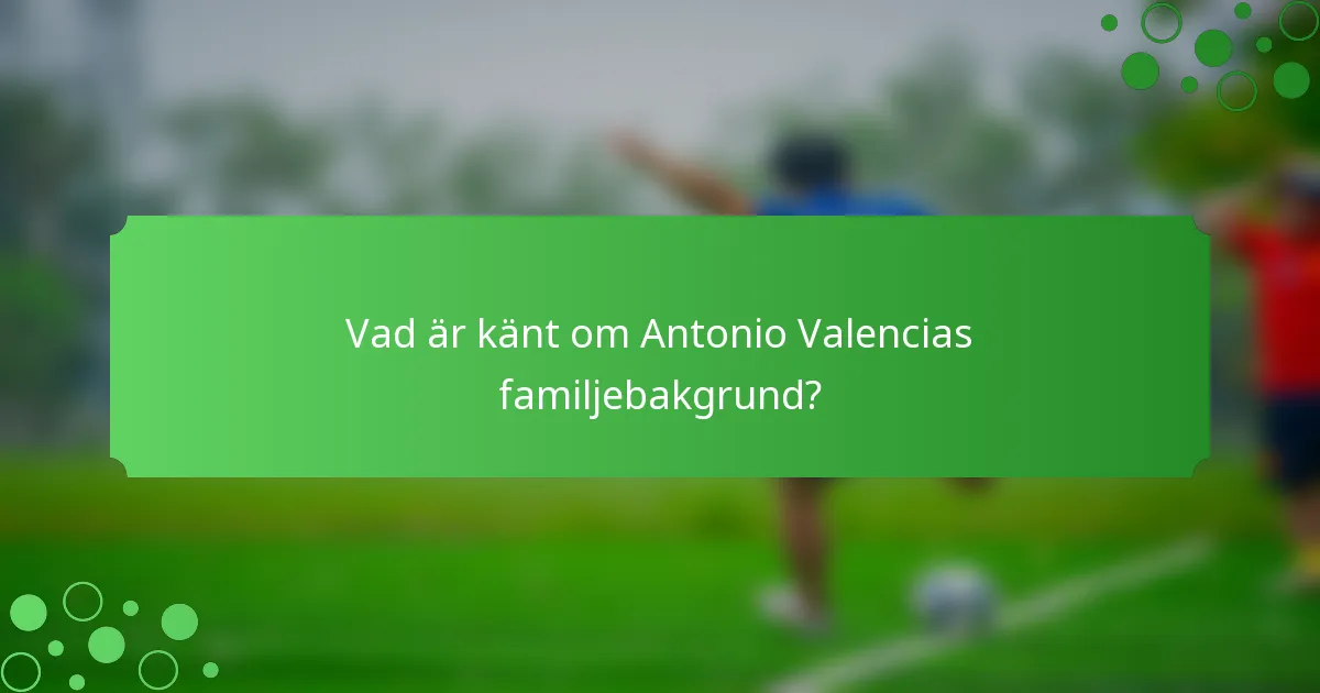 Vad är känt om Antonio Valencias familjebakgrund?