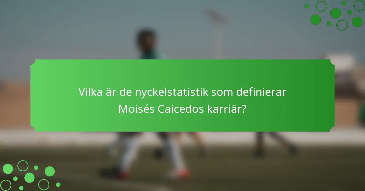 Vilka är de nyckelstatistik som definierar Moisés Caicedos karriär?