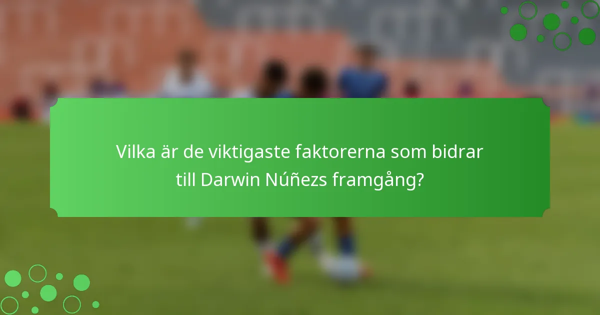 Vilka är de viktigaste faktorerna som bidrar till Darwin Núñezs framgång?