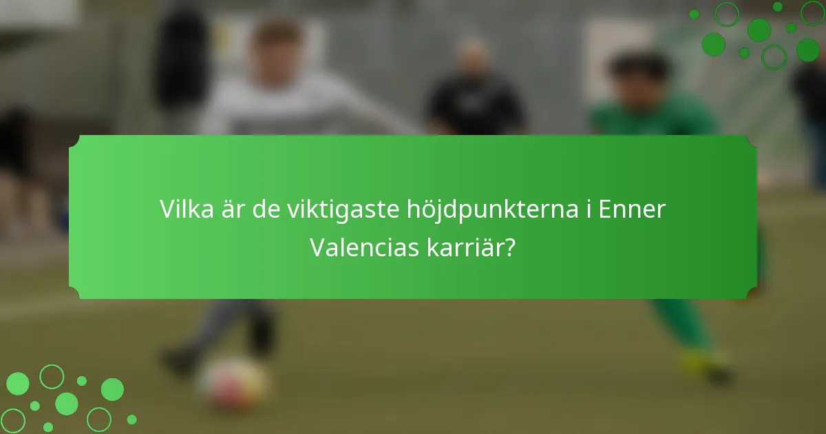 Vilka är de viktigaste höjdpunkterna i Enner Valencias karriär?