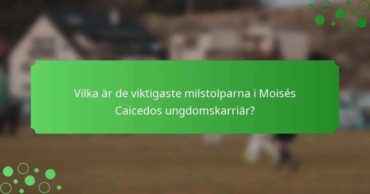 Vilka är de viktigaste milstolparna i Moisés Caicedos ungdomskarriär?