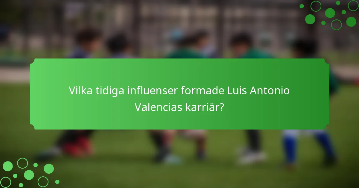 Vilka tidiga influenser formade Luis Antonio Valencias karriär?