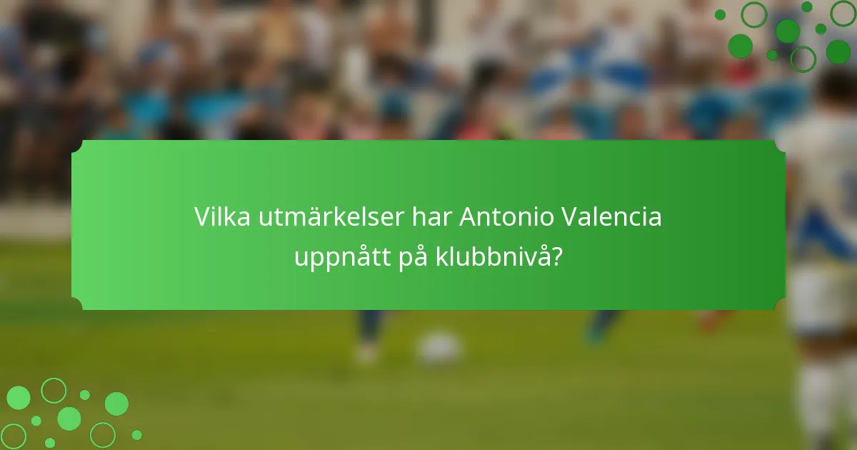Vilka utmärkelser har Antonio Valencia uppnått på klubbnivå?