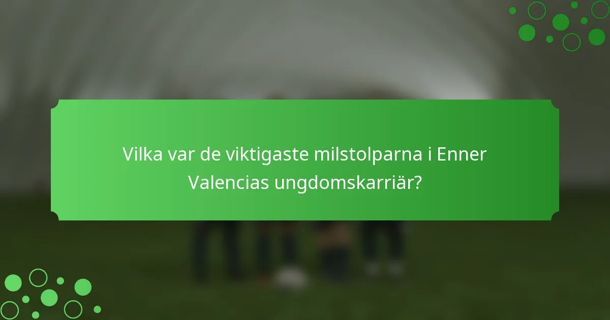 Vilka var de viktigaste milstolparna i Enner Valencias ungdomskarriär?